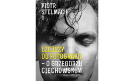 Piotr Stelmach „Lżejszy od fotografii. O Grzegorzu Ciechowskim”